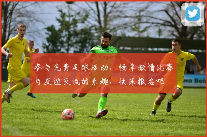 参与免费足球活动，畅享激情比赛与友谊交流的乐趣，快来报名吧
