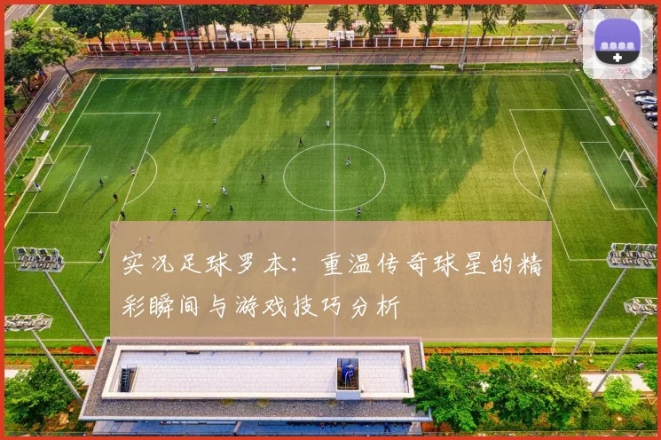 实况足球罗本：重温传奇球星的精彩瞬间与游戏技巧分析