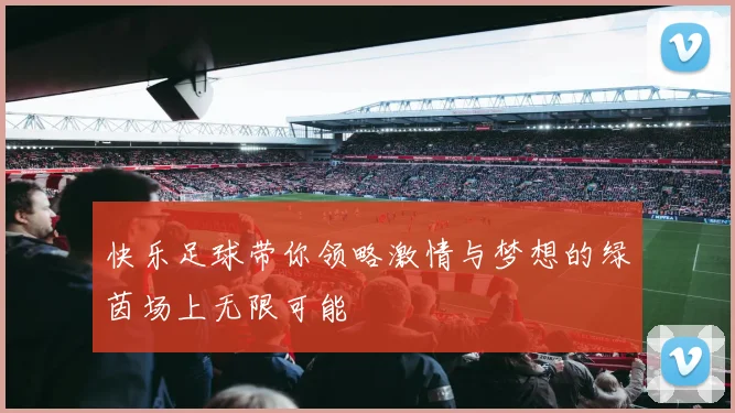 快乐足球带你领略激情与梦想的绿茵场上无限可能