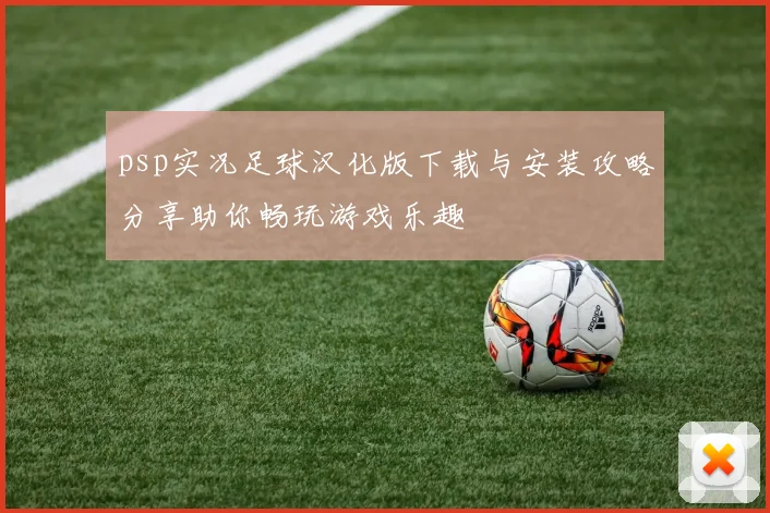 psp实况足球汉化版下载与安装攻略分享助你畅玩游戏乐趣