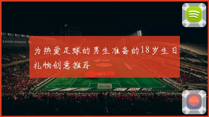 为热爱足球的男生准备的18岁生日礼物创意推荐