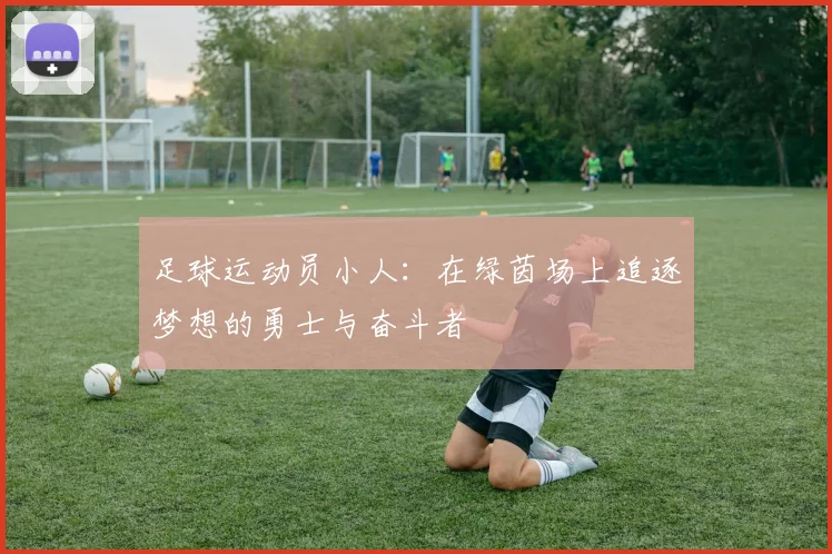 足球运动员小人：在绿茵场上追逐梦想的勇士与奋斗者